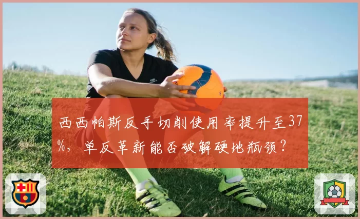 西西帕斯反手切削使用率提升至37%,单反革新能否破解硬地瓶颈?