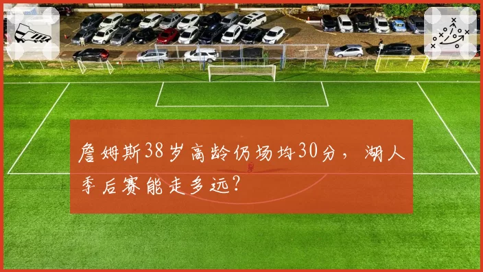 詹姆斯38岁高龄仍场均30分，湖人季后赛能走多远？
