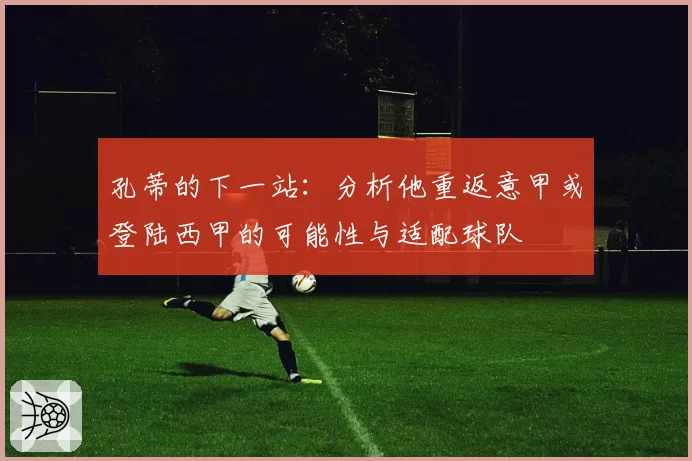 孔蒂的下一站：分析他重返意甲或登陆西甲的可能性与适配球队