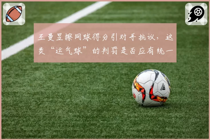 王曼昱擦网球得分引对手抗议,这类“运气球”的判罚是否应有统一标准?