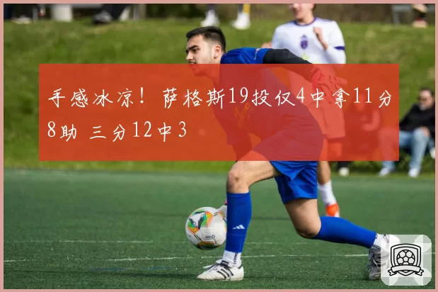 手感冰凉!萨格斯19投仅4中拿11分8助 三分12中3