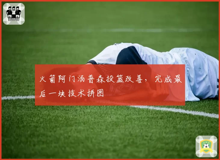 火箭阿门汤普森投篮改善,完成最后一块技术拼图