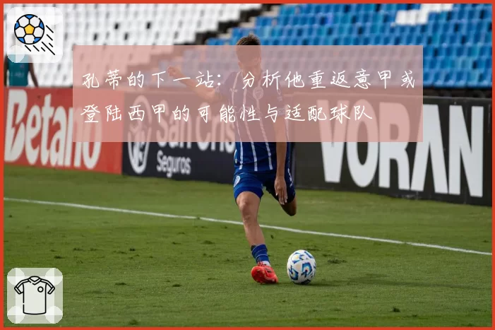 孔蒂的下一站：分析他重返意甲或登陆西甲的可能性与适配球队