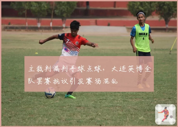 主裁判漏判手球点球，大连英博全队罢赛抗议引发赛场混乱