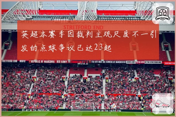 英超本赛季因裁判主观尺度不一引发的点球争议已达23起