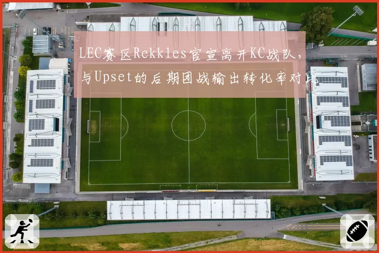 LEC赛区Rekkles官宣离开KC战队，与Upset的后期团战输出转化率对比谁更顶尖？