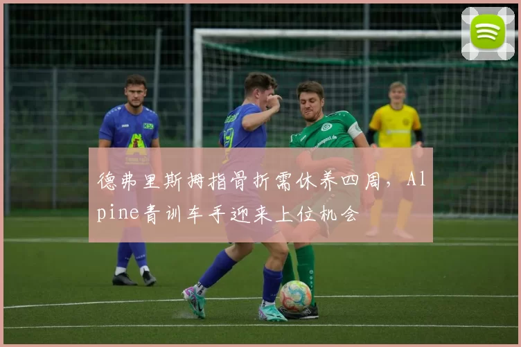 德弗里斯拇指骨折需休养四周，Alpine青训车手迎来上位机会