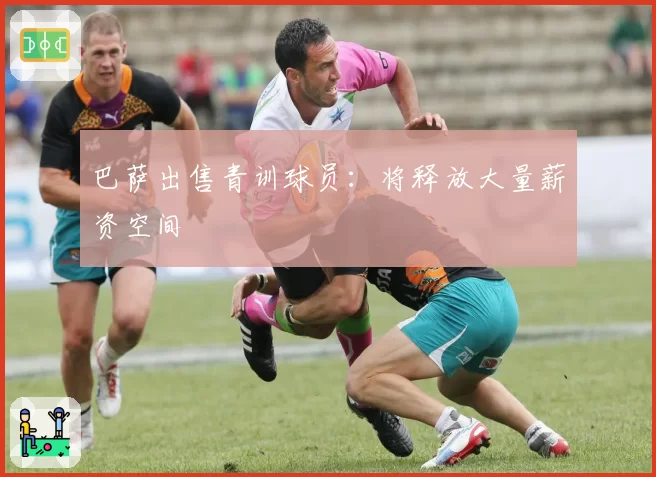 巴萨出售青训球员：将释放大量薪资空间