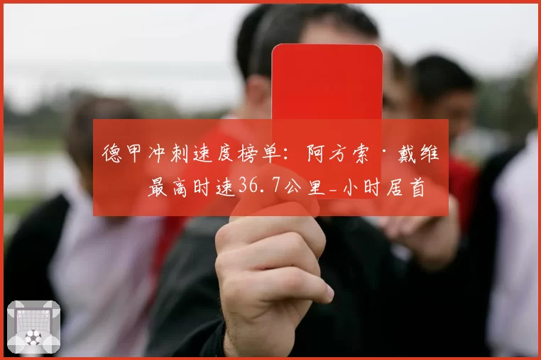 德甲冲刺速度榜单：阿方索·戴维斯最高时速36.7公里_小时居首