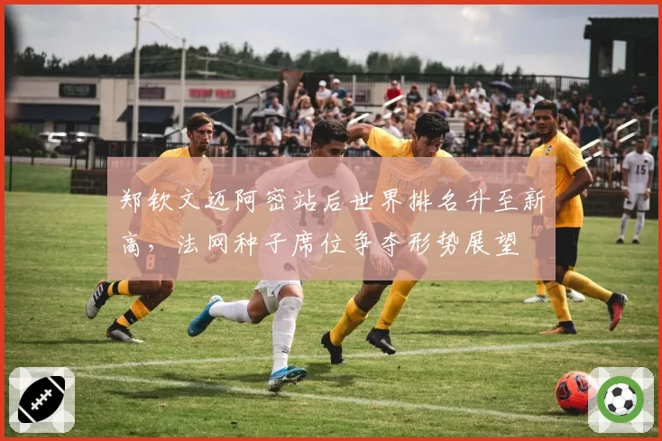 郑钦文迈阿密站后世界排名升至新高，法网种子席位争夺形势展望