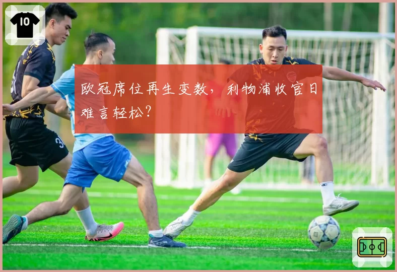 欧冠席位再生变数，利物浦收官日难言轻松？