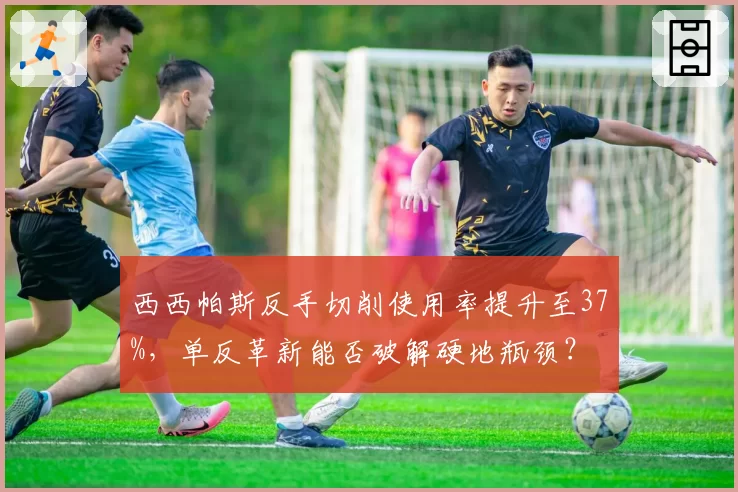 西西帕斯反手切削使用率提升至37%，单反革新能否破解硬地瓶颈？