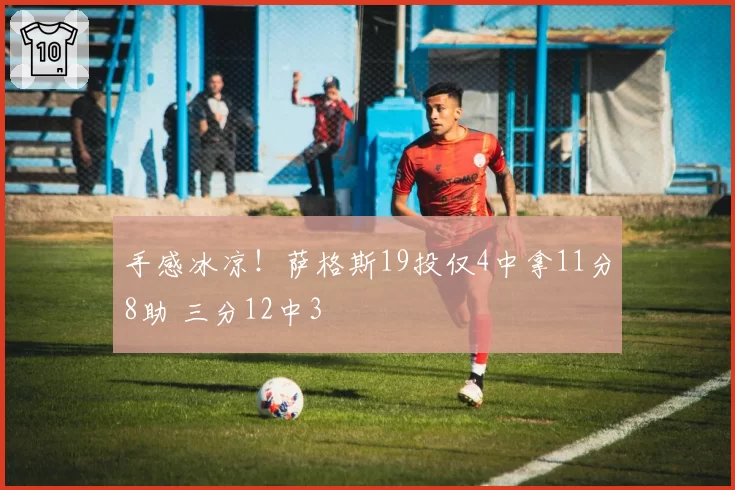 手感冰凉!萨格斯19投仅4中拿11分8助 三分12中3