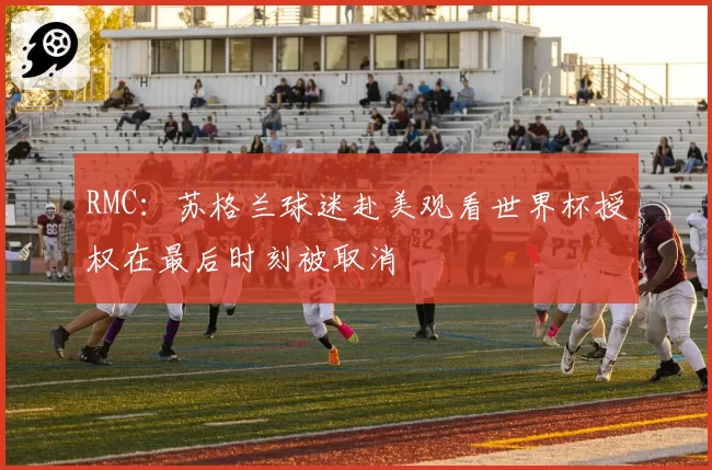 RMC:苏格兰球迷赴美观看世界杯授权在最后时刻被取消