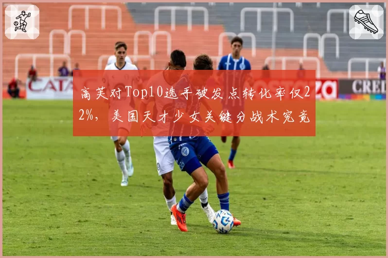 高芙对Top10选手破发点转化率仅22%,美国天才少女关键分战术究竟差在哪?