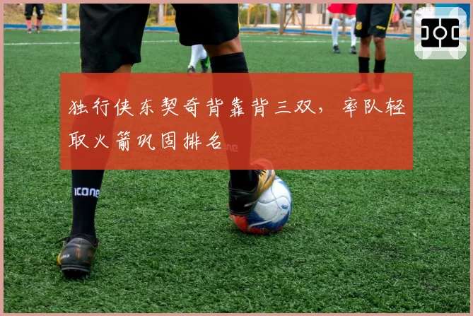 独行侠东契奇背靠背三双，率队轻取火箭巩固排名