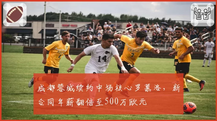 成都蓉城续约中场核心罗慕洛，新合同年薪翻倍至500万欧元