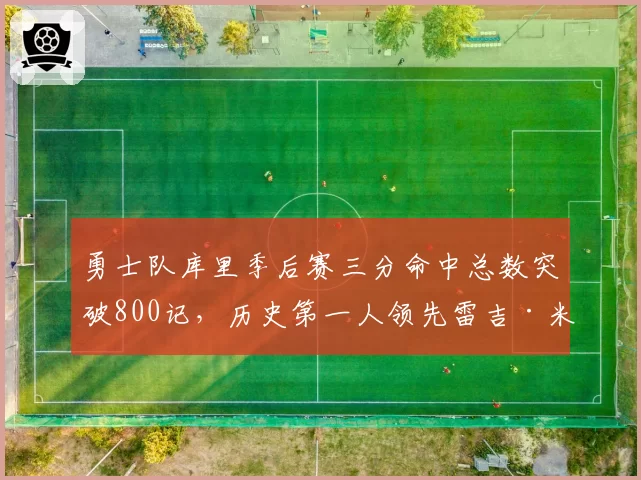 勇士队库里季后赛三分命中总数突破800记，历史第一人领先雷吉·米勒近400记