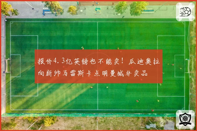 报价4.3亿英镑也不能卖！瓜迪奥拉向新帅马雷斯卡点明曼城非卖品