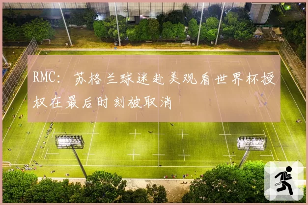 RMC：苏格兰球迷赴美观看世界杯授权在最后时刻被取消