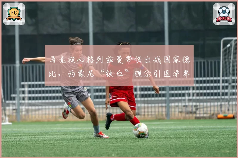 马竞核心格列兹曼带伤出战国家德比，西蒙尼“铁血”理念引医学界批评